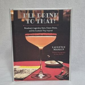 I’ll Drink to That!: Broadway’s Legendary Stars, Classic Shows & the Cocktails